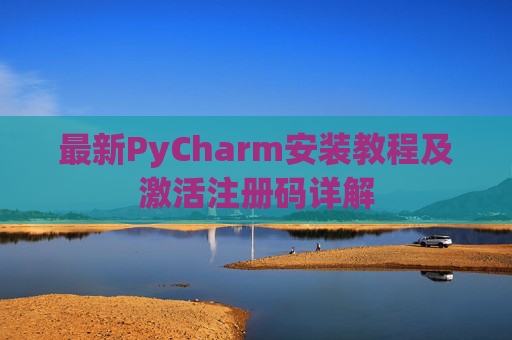 最新PyCharm安装教程及激活注册码详解